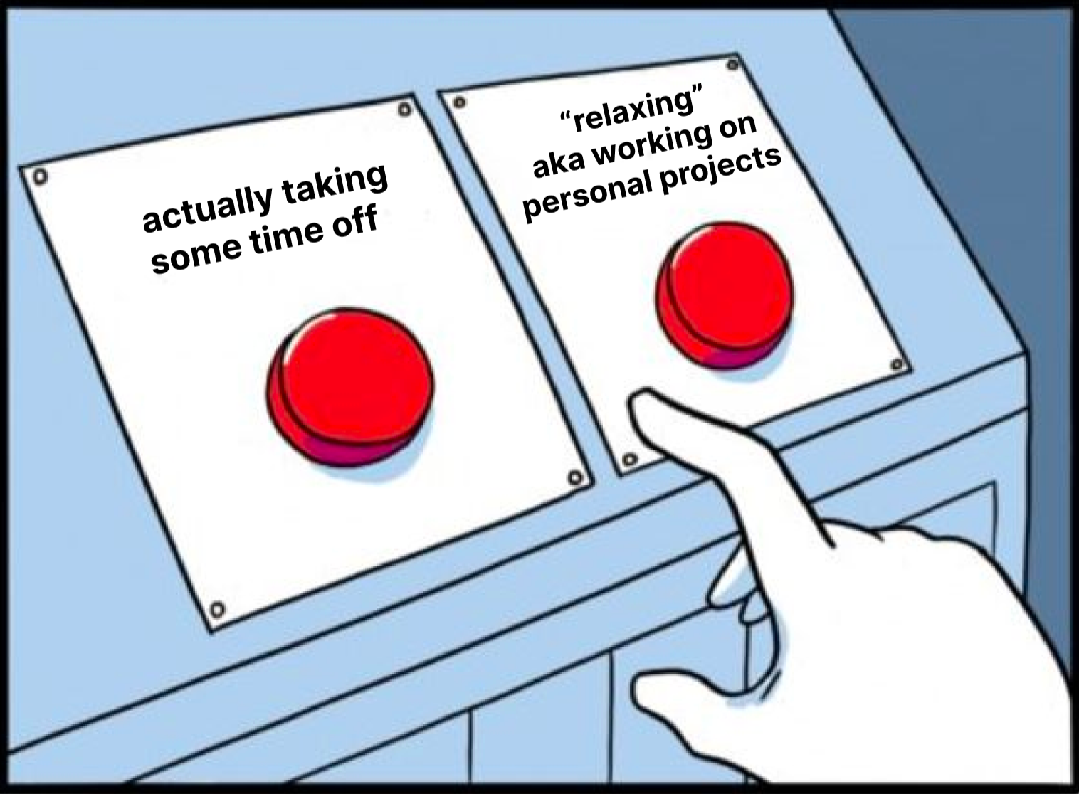 Meme of two red buttons that are hard to pick between. 1 says "actually taking some time off", the other says "relaxing aka working on personal projects"
